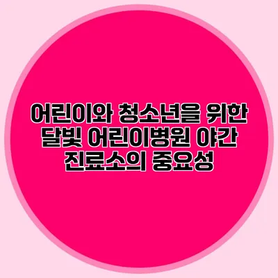 어린이와 청소년을 위한 달빛 어린이병원 야간 진료소의 중요성