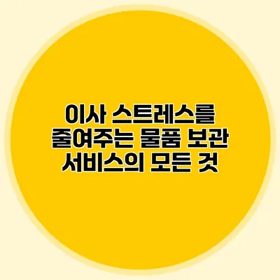 이사 스트레스를 줄여주는 물품 보관 서비스의 모든 것