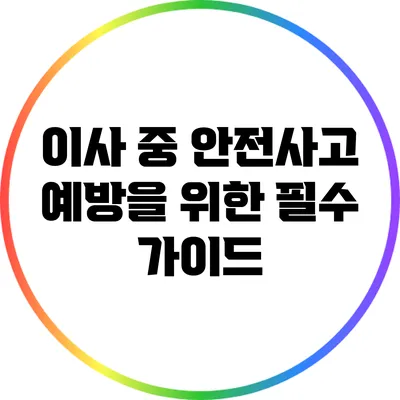 이사 중 안전사고 예방을 위한 필수 가이드