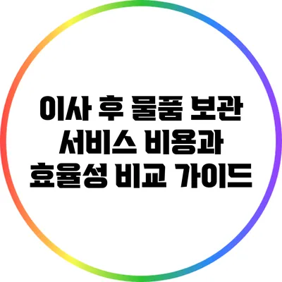 이사 후 물품 보관 서비스: 비용과 효율성 비교 가이드