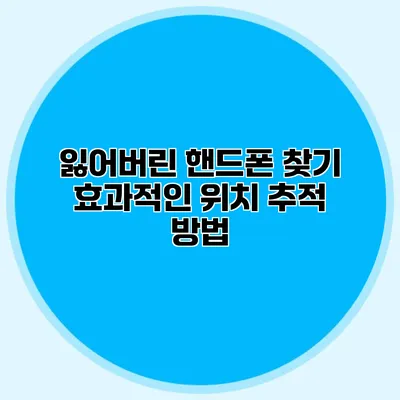잃어버린 핸드폰 찾기: 효과적인 위치 추적 방법