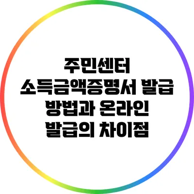 주민센터 소득금액증명서 발급 방법과 온라인 발급의 차이점