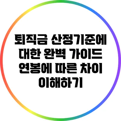 퇴직금 산정기준에 대한 완벽 가이드: 연봉에 따른 차이 이해하기