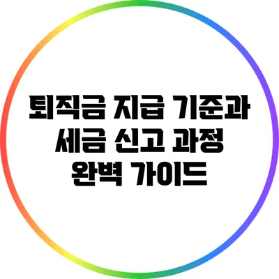 퇴직금 지급 기준과 세금 신고 과정 완벽 가이드
