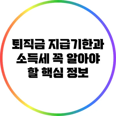 퇴직금 지급기한과 소득세: 꼭 알아야 할 핵심 정보