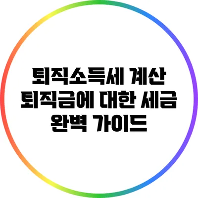 퇴직소득세 계산: 퇴직금에 대한 세금 완벽 가이드