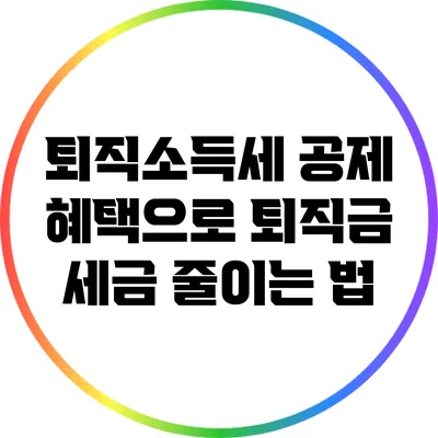 퇴직소득세 공제 혜택으로 퇴직금 세금 줄이는 법