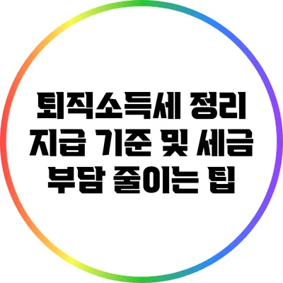 퇴직소득세 정리: 지급 기준 및 세금 부담 줄이는 팁