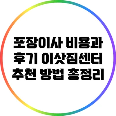 포장이사 비용과 후기: 이삿짐센터 추천 방법 총정리