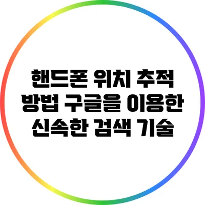 핸드폰 위치 추적 방법: 구글을 이용한 신속한 검색 기술