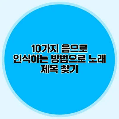 10가지 음으로 인식하는 방법으로 노래 제목 찾기