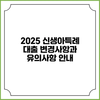 2025 신생아특례 대출: 변경사항과 유의사항 안내