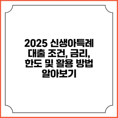 2025 신생아특례 대출 조건, 금리, 한도 및 활용 방법 알아보기