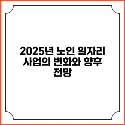 2025년 노인 일자리 사업의 변화와 향후 전망