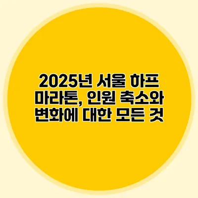 2025년 서울 하프 마라톤, 인원 축소와 변화에 대한 모든 것