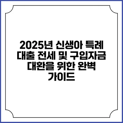 2025년 신생아 특례 대출: 전세 및 구입자금 대환을 위한 완벽 가이드
