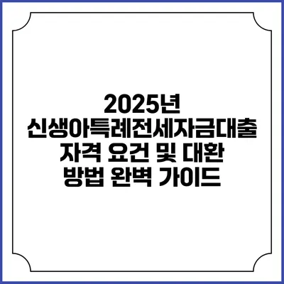 2025년 신생아특례전세자금대출: 자격 요건 및 대환 방법 완벽 가이드