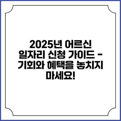 2025년 어르신 일자리 신청 가이드 - 기회와 혜택을 놓치지 마세요!