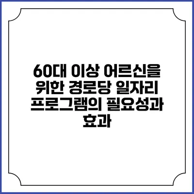60대 이상 어르신을 위한 경로당 일자리 프로그램의 필요성과 효과