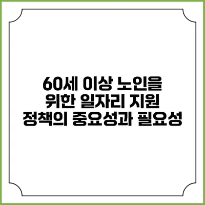 60세 이상 노인을 위한 일자리 지원 정책의 중요성과 필요성