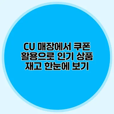 CU 매장에서 쿠폰 활용으로 인기 상품 재고 한눈에 보기