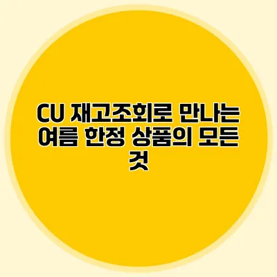 CU 재고조회로 만나는 여름 한정 상품의 모든 것