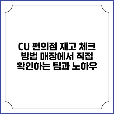 CU 편의점 재고 체크 방법: 매장에서 직접 확인하는 팁과 노하우