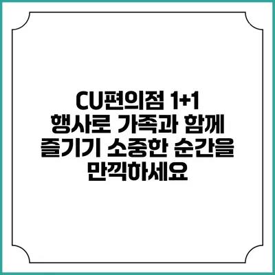 CU편의점 1+1 행사로 가족과 함께 즐기기: 소중한 순간을 만끽하세요