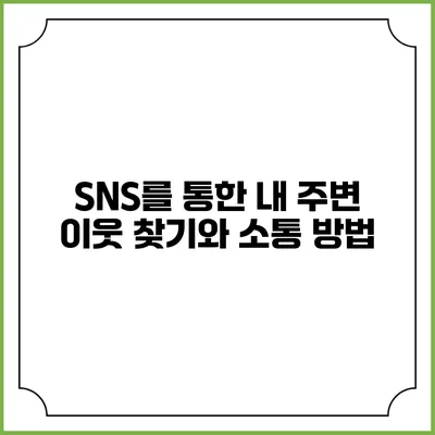 SNS를 통한 내 주변 이웃 찾기와 소통 방법