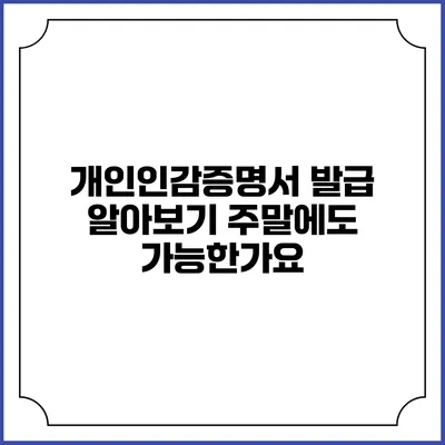 개인인감증명서 발급 알아보기: 주말에도 가능한가요?