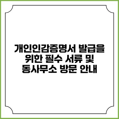 개인인감증명서 발급을 위한 필수 서류 및 동사무소 방문 안내