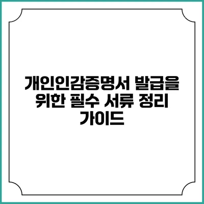개인인감증명서 발급을 위한 필수 서류 정리 가이드