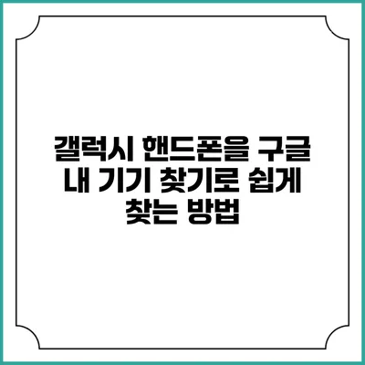 갤럭시 핸드폰을 구글 내 기기 찾기로 쉽게 찾는 방법