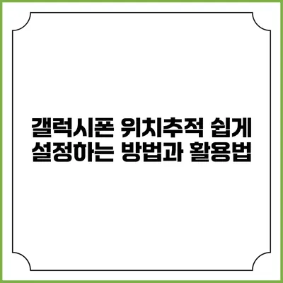 갤럭시폰 위치추적: 쉽게 설정하는 방법과 활용법