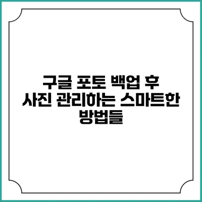 구글 포토 백업 후 사진 관리하는 스마트한 방법들