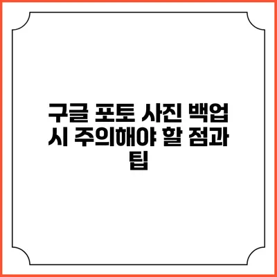 구글 포토 사진 백업 시 주의해야 할 점과 팁