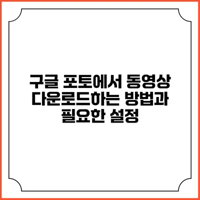 구글 포토에서 동영상 다운로드하는 방법과 필요한 설정
