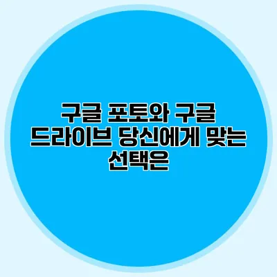 구글 포토와 구글 드라이브: 당신에게 맞는 선택은?