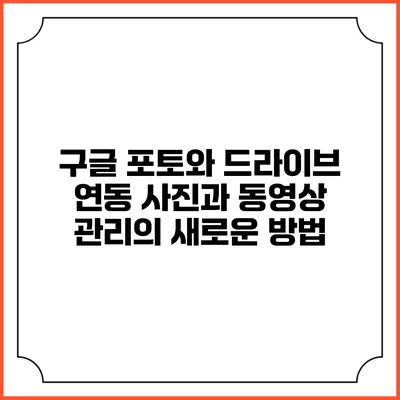 구글 포토와 드라이브 연동: 사진과 동영상 관리의 새로운 방법