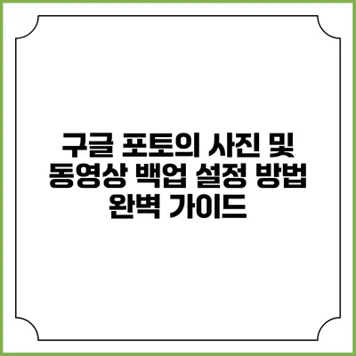 구글 포토의 사진 및 동영상 백업 설정 방법 완벽 가이드
