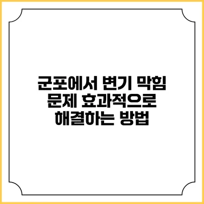 군포에서 변기 막힘 문제 효과적으로 해결하는 방법