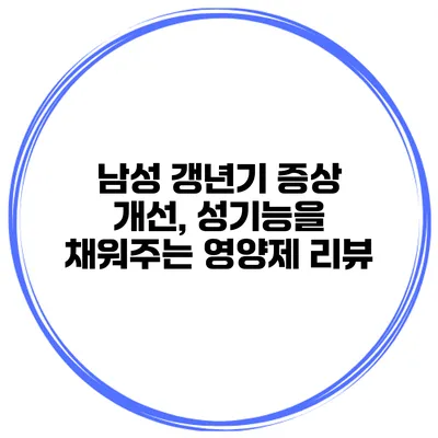 남성 갱년기 증상 개선, 성기능을 채워주는 영양제 리뷰