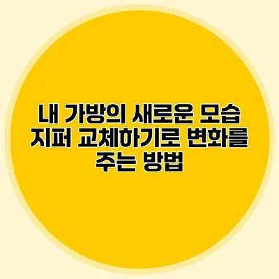내 가방의 새로운 모습: 지퍼 교체하기로 변화를 주는 방법