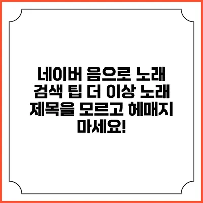 네이버 음으로 노래 검색 팁: 더 이상 노래 제목을 모르고 헤매지 마세요!