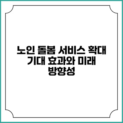 노인 돌봄 서비스 확대: 기대 효과와 미래 방향성