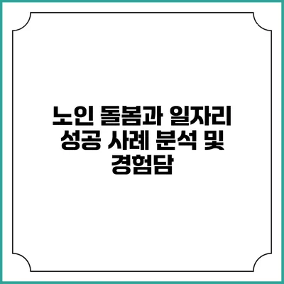 노인 돌봄과 일자리: 성공 사례 분석 및 경험담