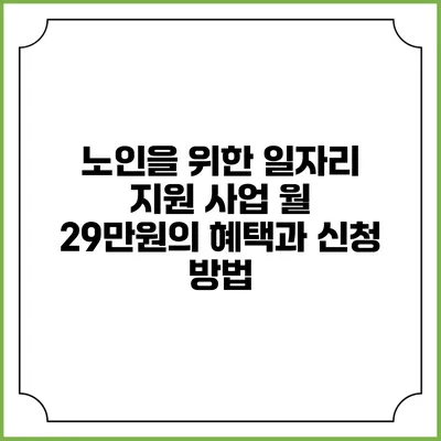 노인을 위한 일자리 지원 사업: 월 29만원의 혜택과 신청 방법