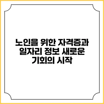 노인을 위한 자격증과 일자리 정보: 새로운 기회의 시작