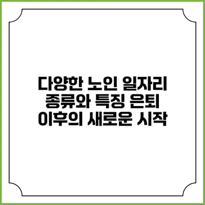 다양한 노인 일자리 종류와 특징: 은퇴 이후의 새로운 시작
