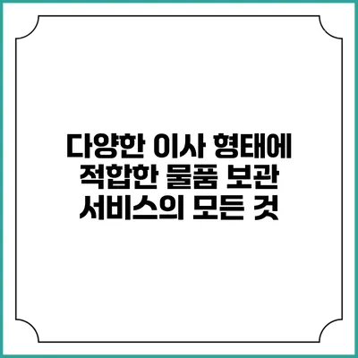 다양한 이사 형태에 적합한 물품 보관 서비스의 모든 것